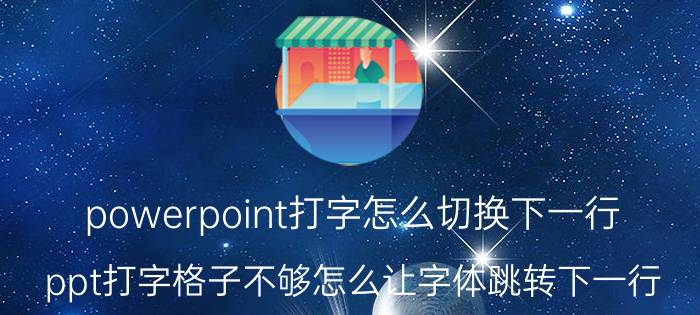 powerpoint打字怎么切换下一行 ppt打字格子不够怎么让字体跳转下一行？